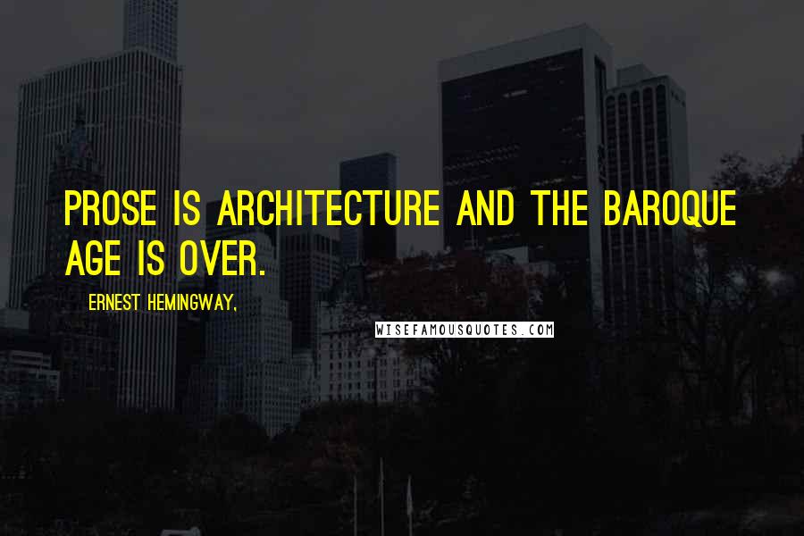 Ernest Hemingway, Quotes: Prose is architecture and the Baroque age is over.