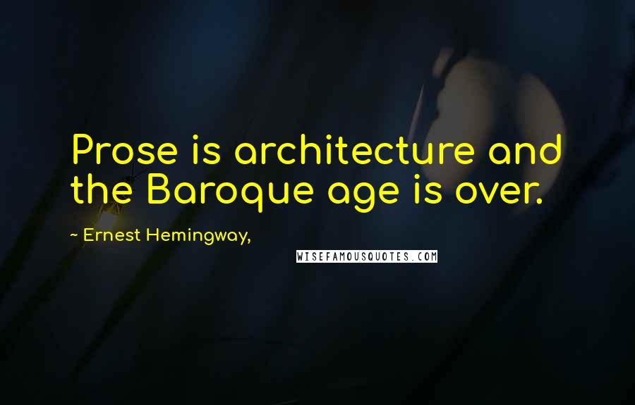 Ernest Hemingway, Quotes: Prose is architecture and the Baroque age is over.