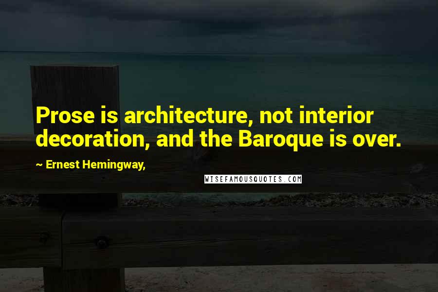 Ernest Hemingway, Quotes: Prose is architecture, not interior decoration, and the Baroque is over.