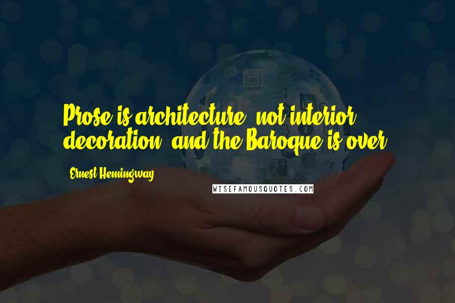Ernest Hemingway, Quotes: Prose is architecture, not interior decoration, and the Baroque is over.