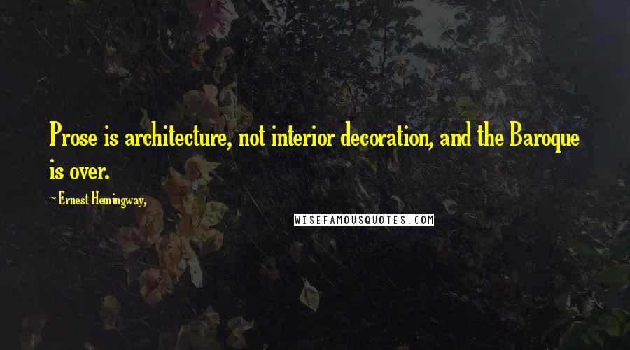 Ernest Hemingway, Quotes: Prose is architecture, not interior decoration, and the Baroque is over.