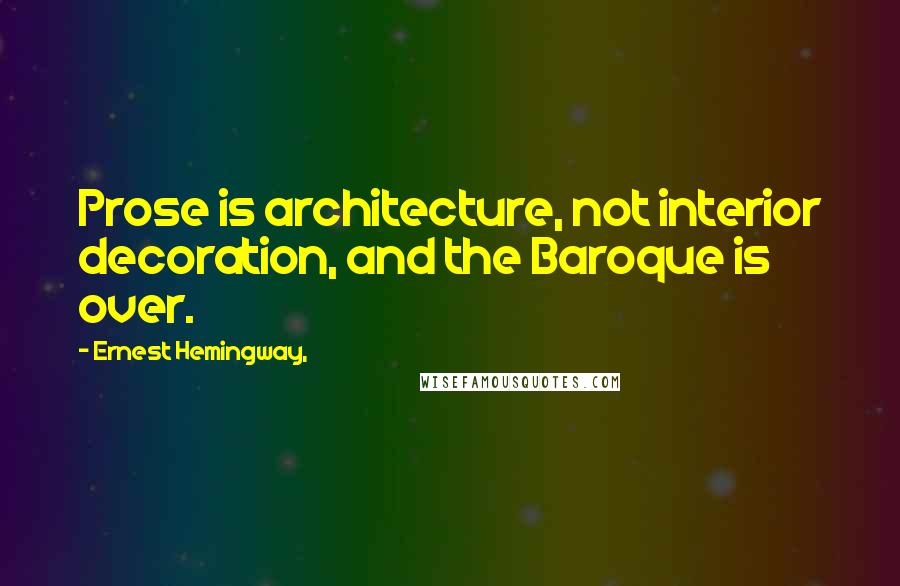 Ernest Hemingway, Quotes: Prose is architecture, not interior decoration, and the Baroque is over.