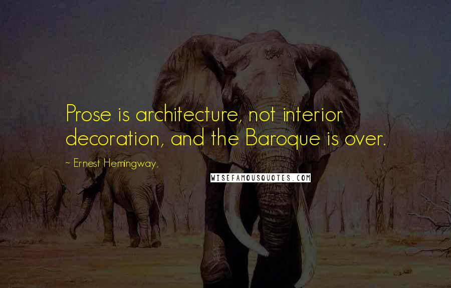 Ernest Hemingway, Quotes: Prose is architecture, not interior decoration, and the Baroque is over.