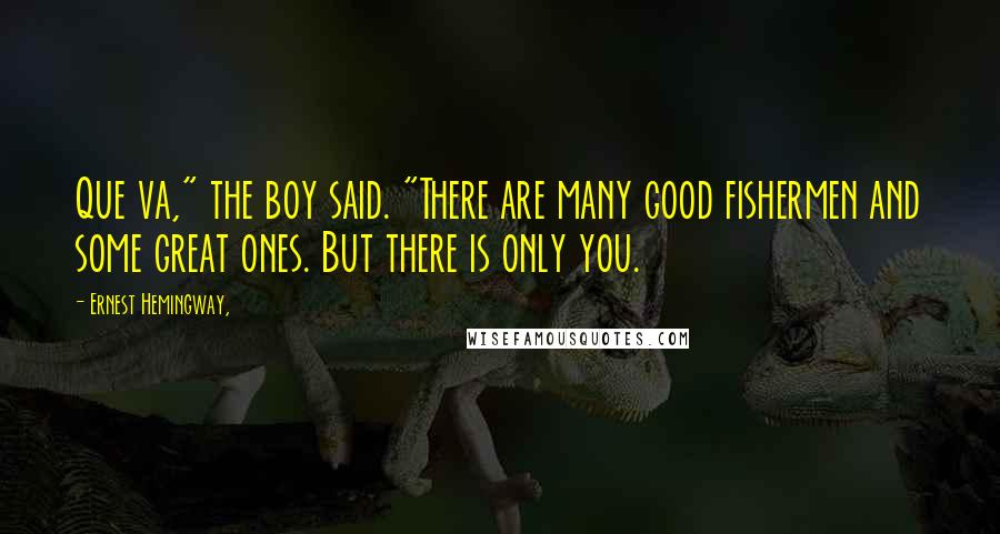 Ernest Hemingway, Quotes: Que va," the boy said. "There are many good fishermen and some great ones. But there is only you.