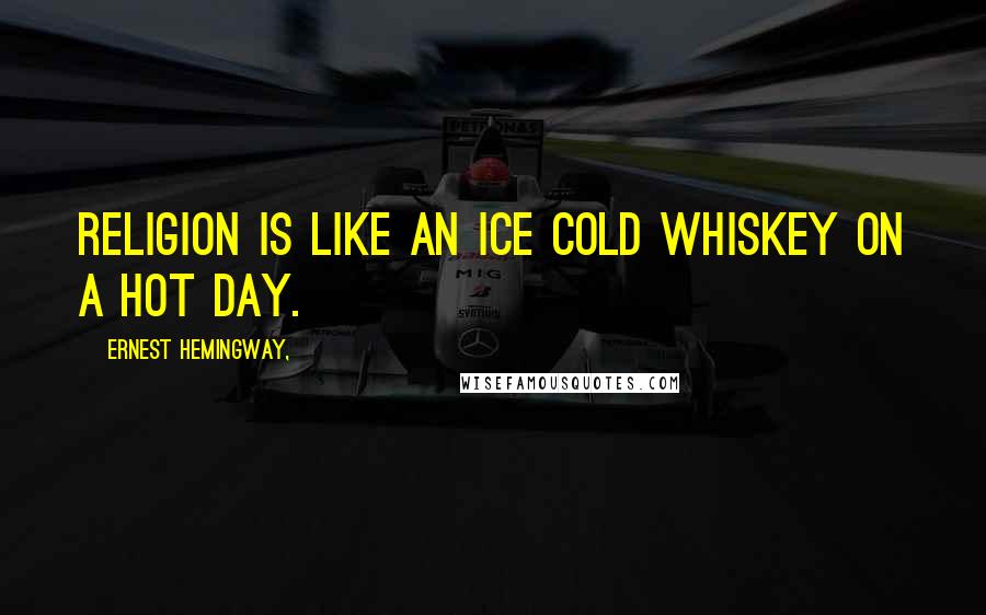 Ernest Hemingway, Quotes: Religion is like an ice cold whiskey on a hot day.