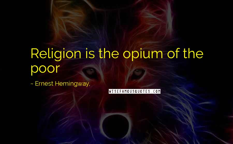 Ernest Hemingway, Quotes: Religion is the opium of the poor
