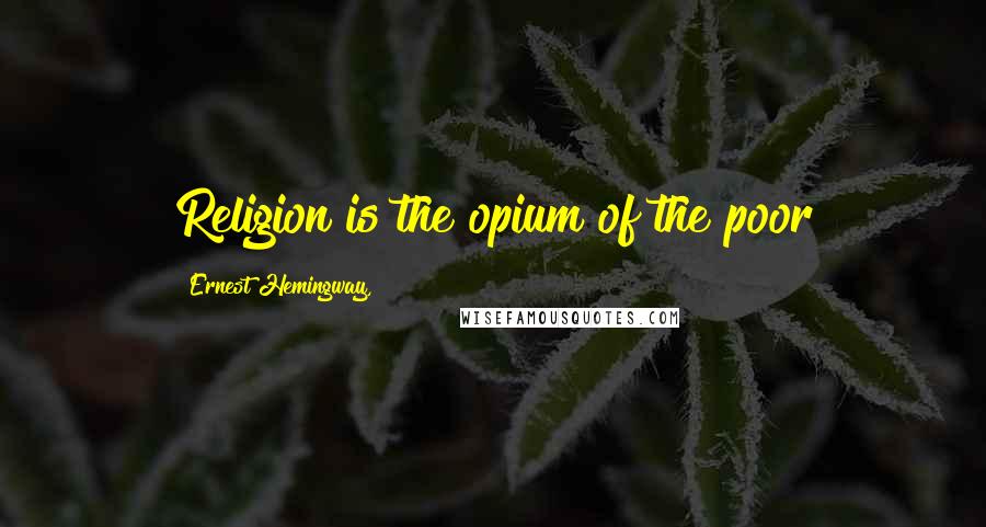 Ernest Hemingway, Quotes: Religion is the opium of the poor
