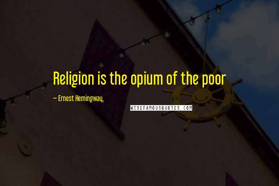 Ernest Hemingway, Quotes: Religion is the opium of the poor
