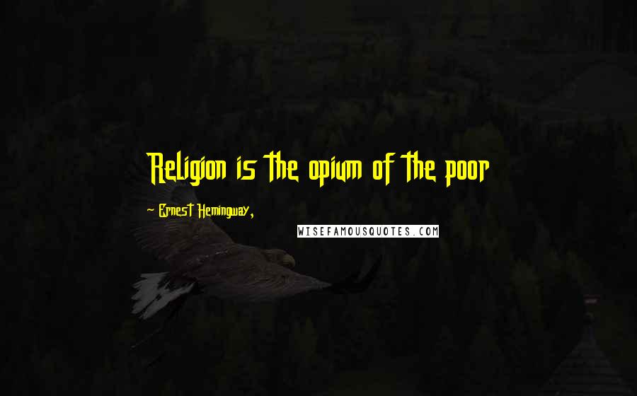 Ernest Hemingway, Quotes: Religion is the opium of the poor