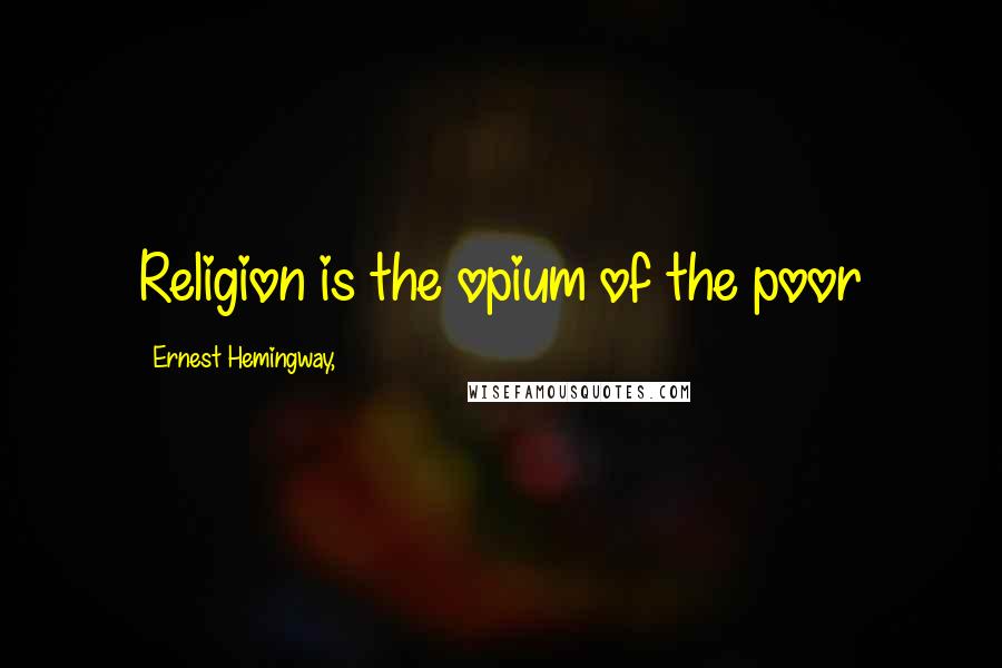 Ernest Hemingway, Quotes: Religion is the opium of the poor