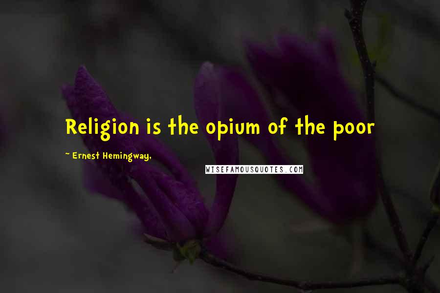 Ernest Hemingway, Quotes: Religion is the opium of the poor