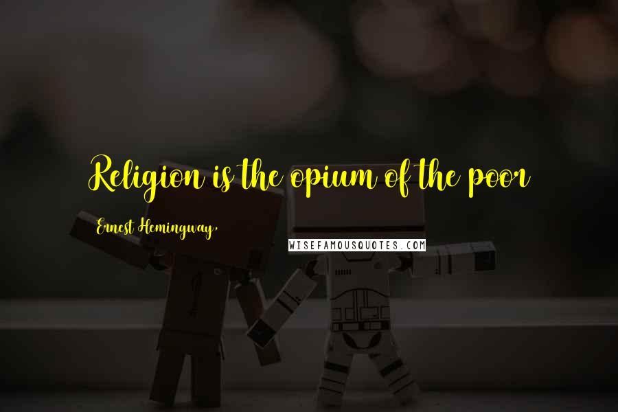 Ernest Hemingway, Quotes: Religion is the opium of the poor