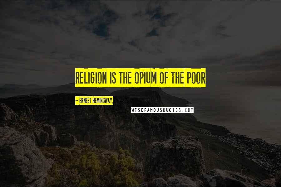 Ernest Hemingway, Quotes: Religion is the opium of the poor