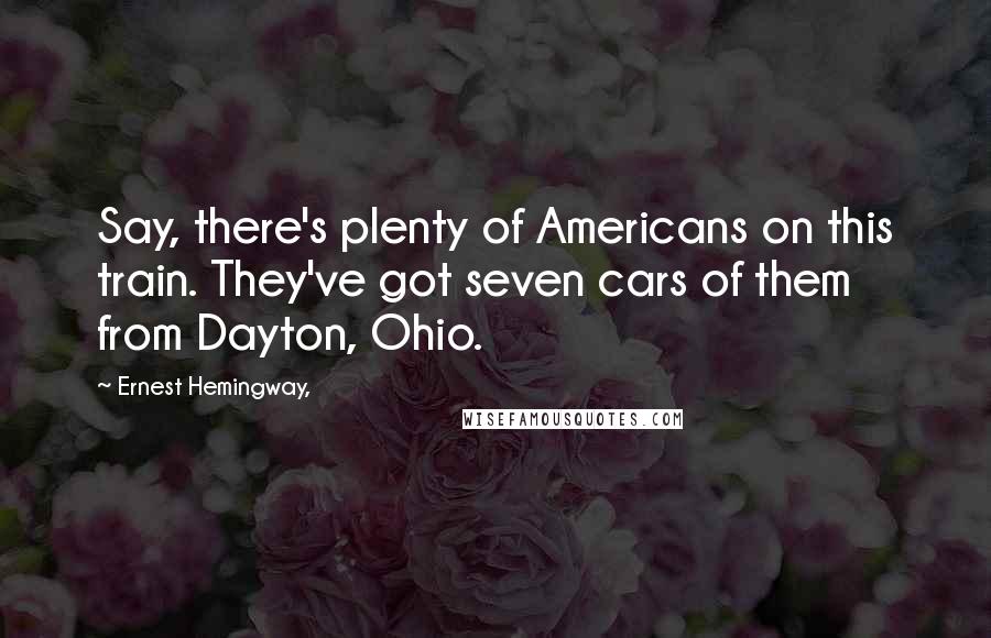 Ernest Hemingway, Quotes: Say, there's plenty of Americans on this train. They've got seven cars of them from Dayton, Ohio.