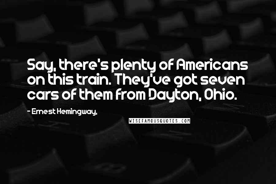 Ernest Hemingway, Quotes: Say, there's plenty of Americans on this train. They've got seven cars of them from Dayton, Ohio.