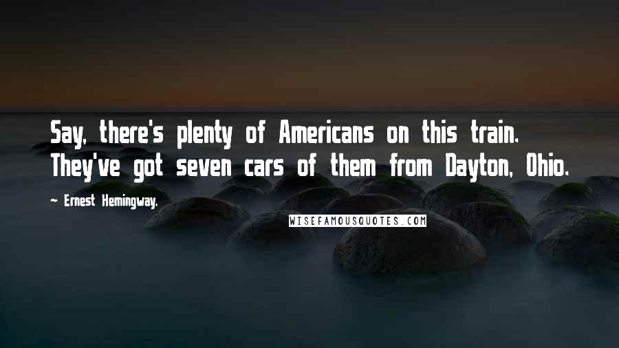 Ernest Hemingway, Quotes: Say, there's plenty of Americans on this train. They've got seven cars of them from Dayton, Ohio.