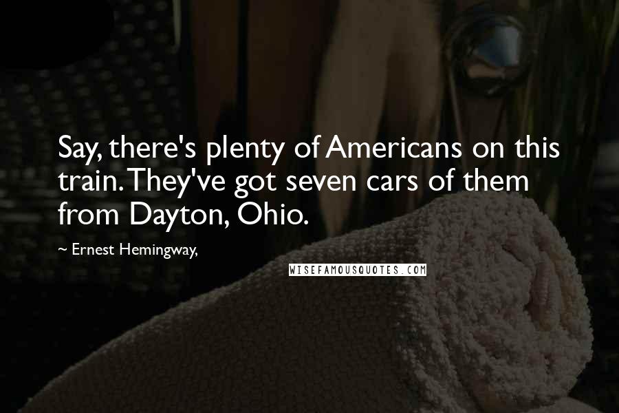 Ernest Hemingway, Quotes: Say, there's plenty of Americans on this train. They've got seven cars of them from Dayton, Ohio.