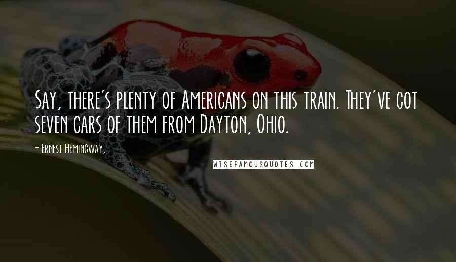 Ernest Hemingway, Quotes: Say, there's plenty of Americans on this train. They've got seven cars of them from Dayton, Ohio.