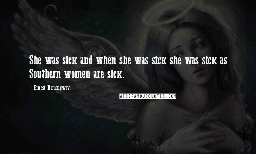 Ernest Hemingway, Quotes: She was sick and when she was sick she was sick as Southern women are sick.