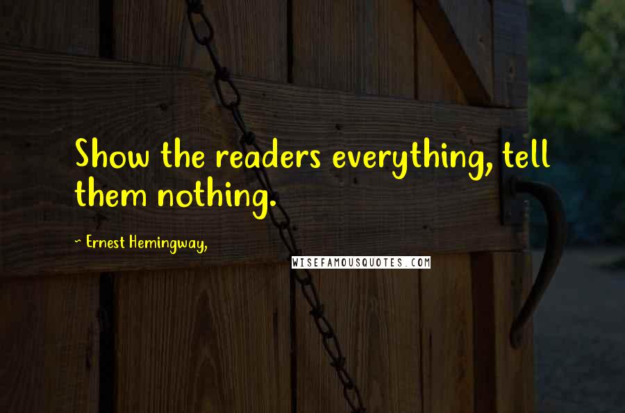 Ernest Hemingway, Quotes: Show the readers everything, tell them nothing.