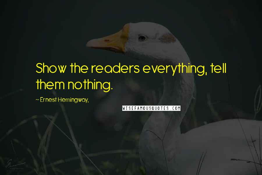 Ernest Hemingway, Quotes: Show the readers everything, tell them nothing.