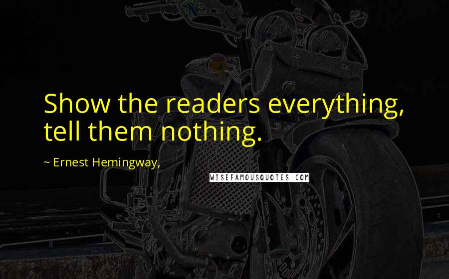 Ernest Hemingway, Quotes: Show the readers everything, tell them nothing.