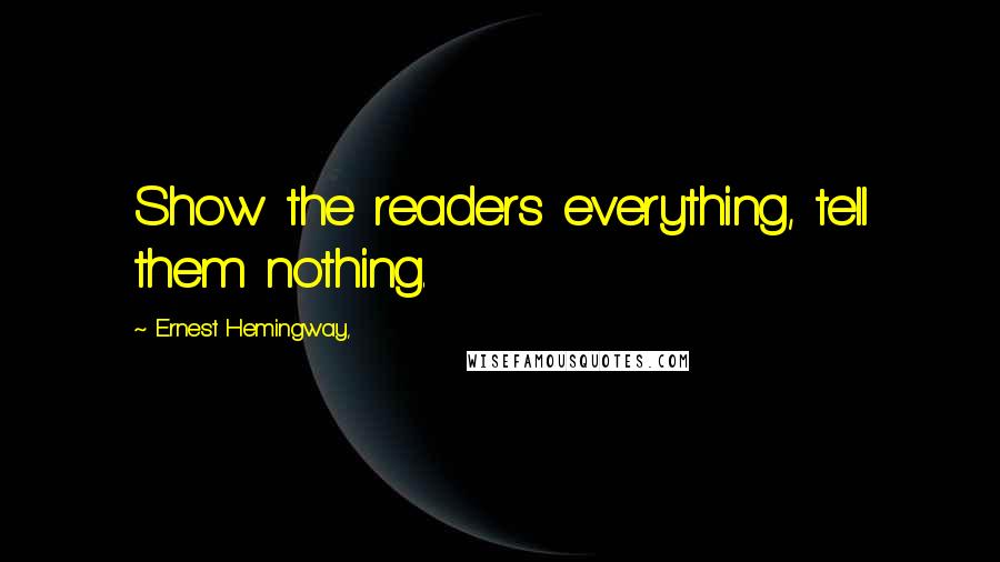 Ernest Hemingway, Quotes: Show the readers everything, tell them nothing.