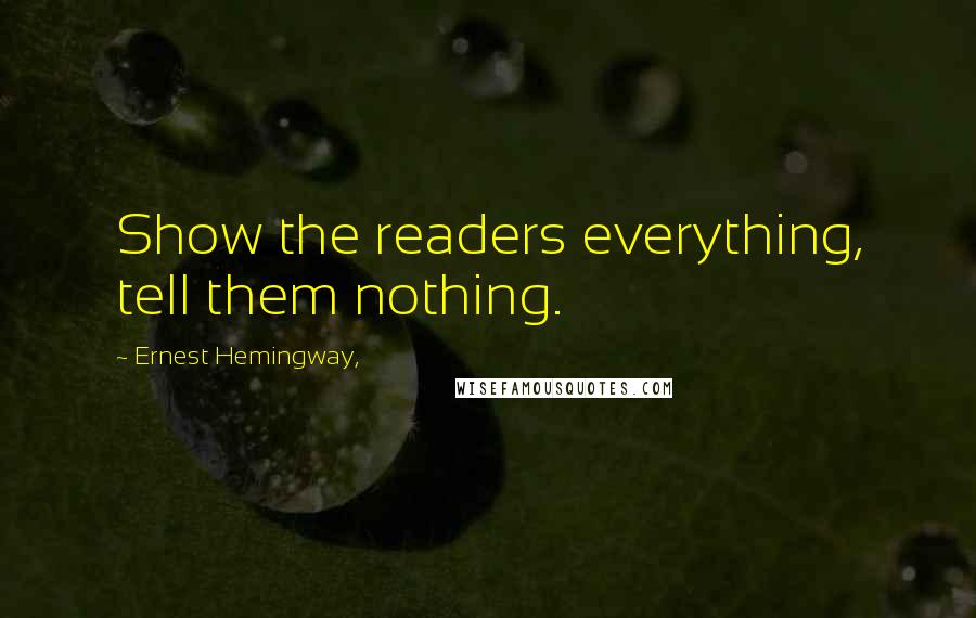 Ernest Hemingway, Quotes: Show the readers everything, tell them nothing.