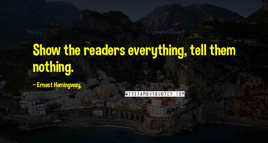 Ernest Hemingway, Quotes: Show the readers everything, tell them nothing.