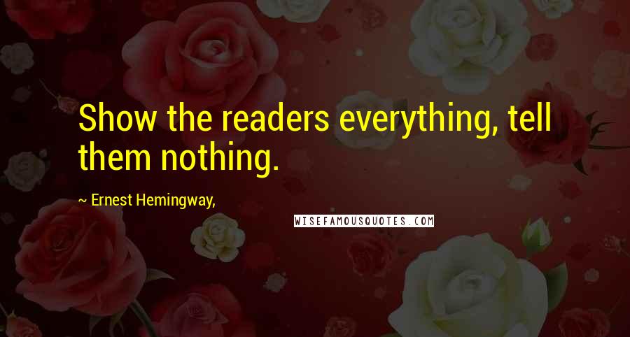 Ernest Hemingway, Quotes: Show the readers everything, tell them nothing.