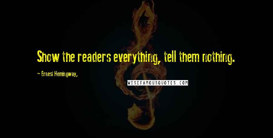 Ernest Hemingway, Quotes: Show the readers everything, tell them nothing.