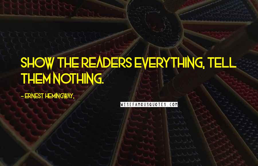 Ernest Hemingway, Quotes: Show the readers everything, tell them nothing.