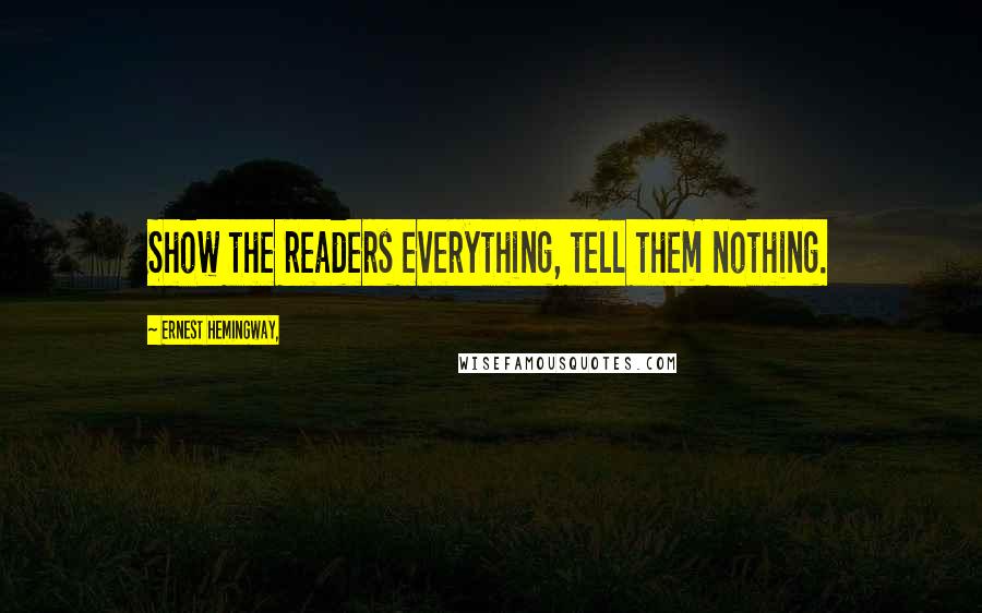 Ernest Hemingway, Quotes: Show the readers everything, tell them nothing.