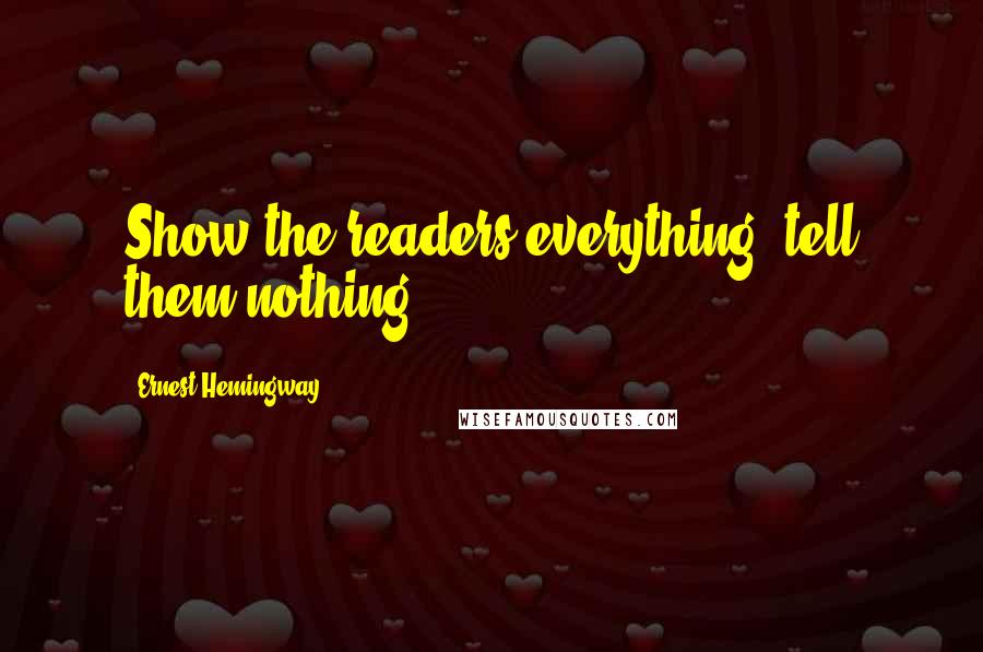 Ernest Hemingway, Quotes: Show the readers everything, tell them nothing.