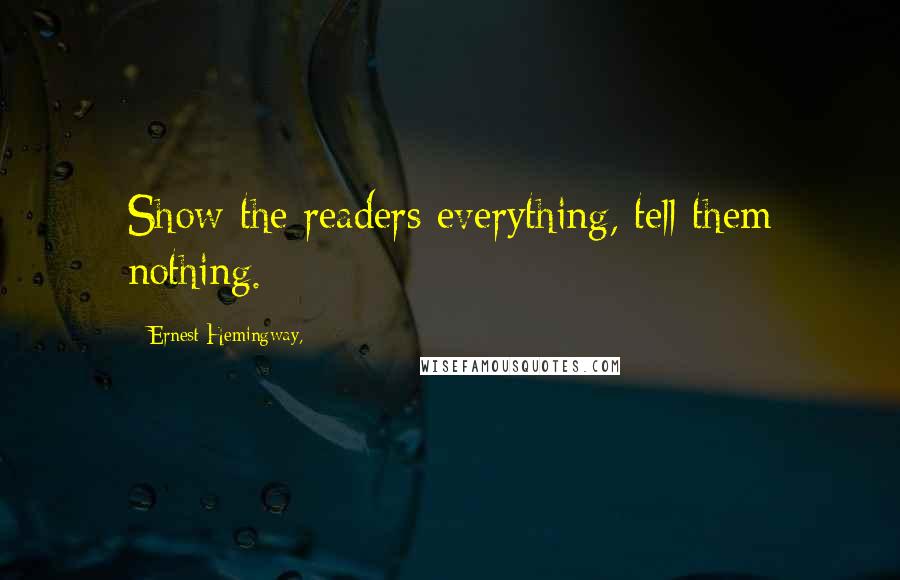 Ernest Hemingway, Quotes: Show the readers everything, tell them nothing.