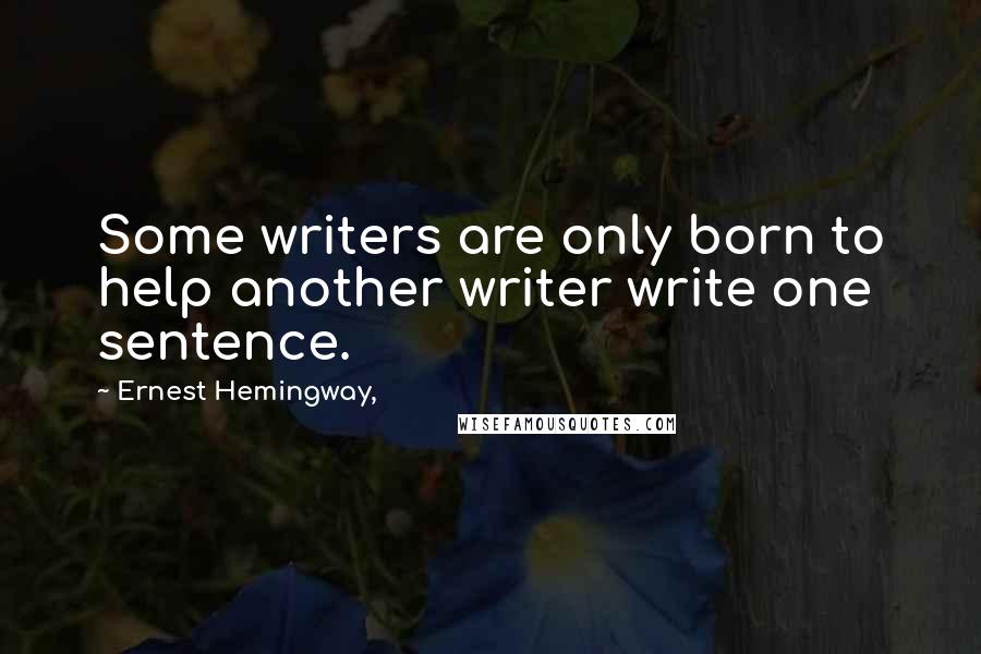 Ernest Hemingway, Quotes: Some writers are only born to help another writer write one sentence.