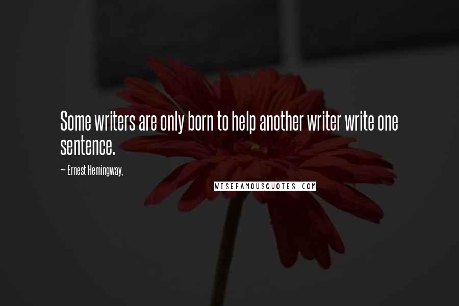 Ernest Hemingway, Quotes: Some writers are only born to help another writer write one sentence.