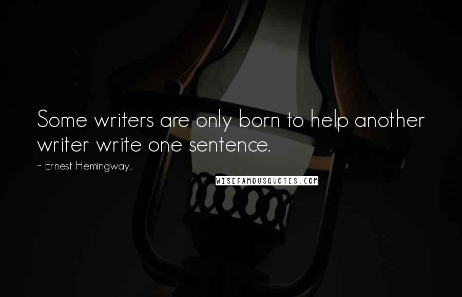 Ernest Hemingway, Quotes: Some writers are only born to help another writer write one sentence.