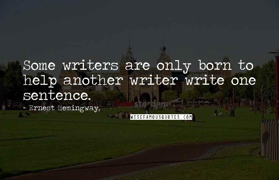 Ernest Hemingway, Quotes: Some writers are only born to help another writer write one sentence.