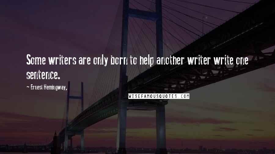 Ernest Hemingway, Quotes: Some writers are only born to help another writer write one sentence.