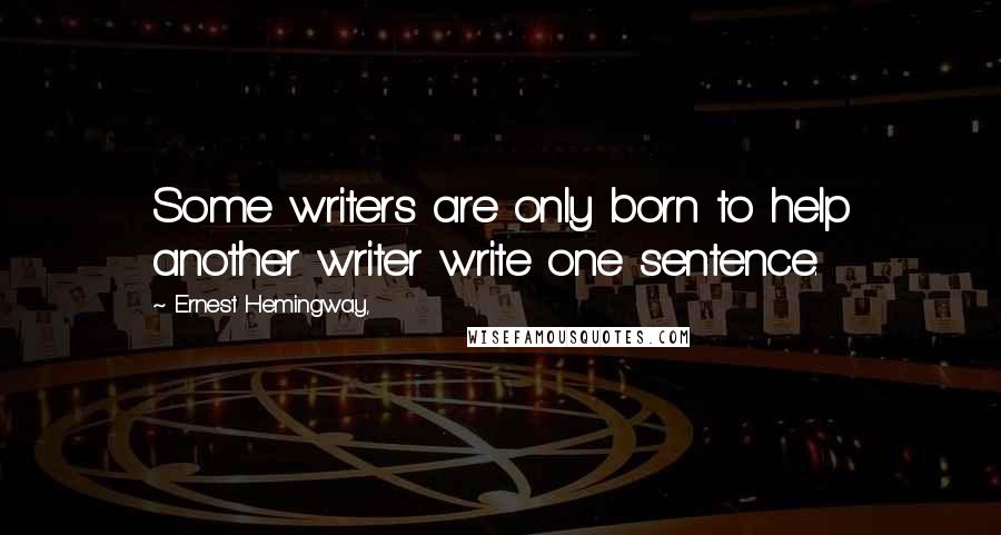 Ernest Hemingway, Quotes: Some writers are only born to help another writer write one sentence.