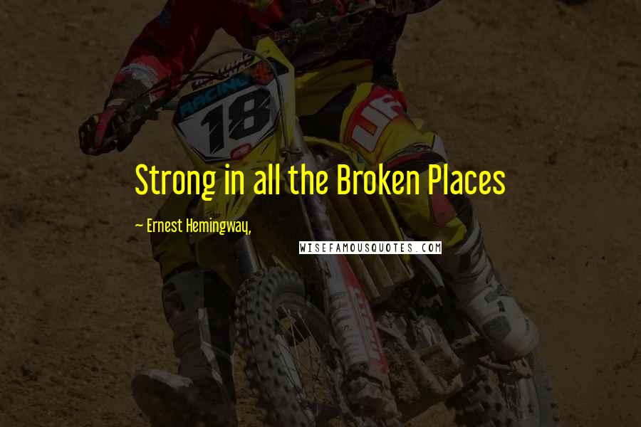 Ernest Hemingway, Quotes: Strong in all the Broken Places