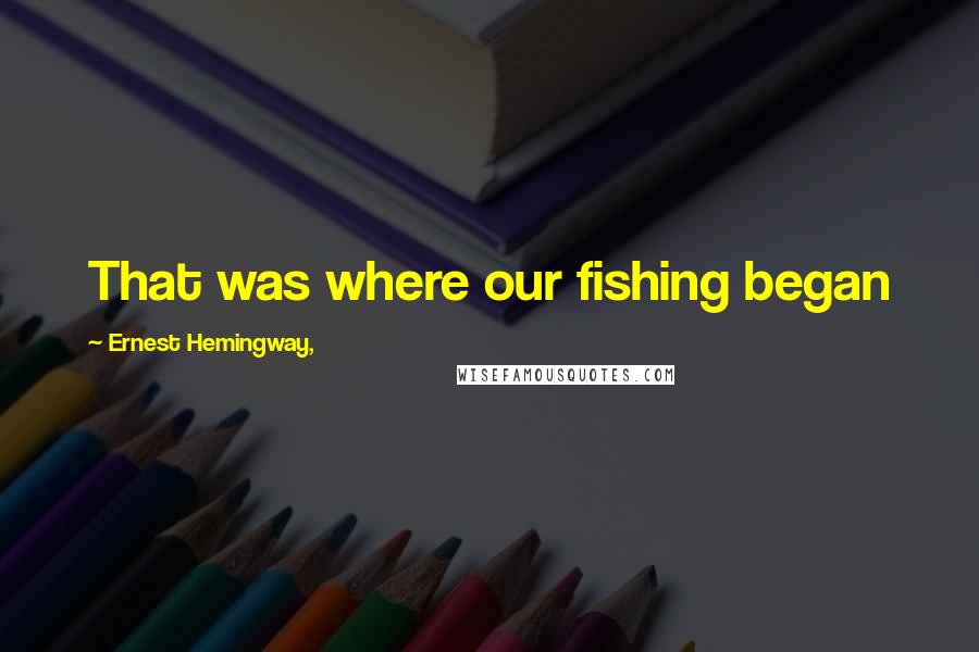Ernest Hemingway, Quotes: That was where our fishing began