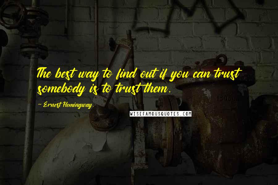 Ernest Hemingway, Quotes: The best way to find out if you can trust somebody is to trust them.