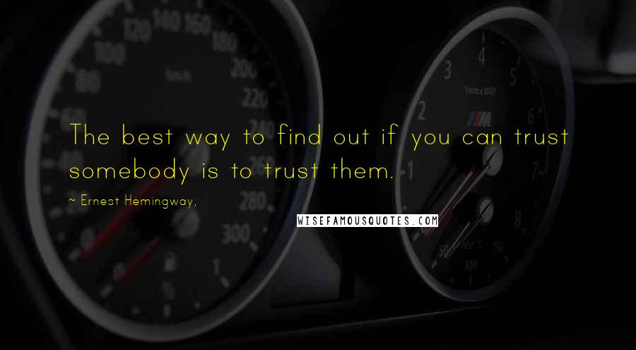 Ernest Hemingway, Quotes: The best way to find out if you can trust somebody is to trust them.