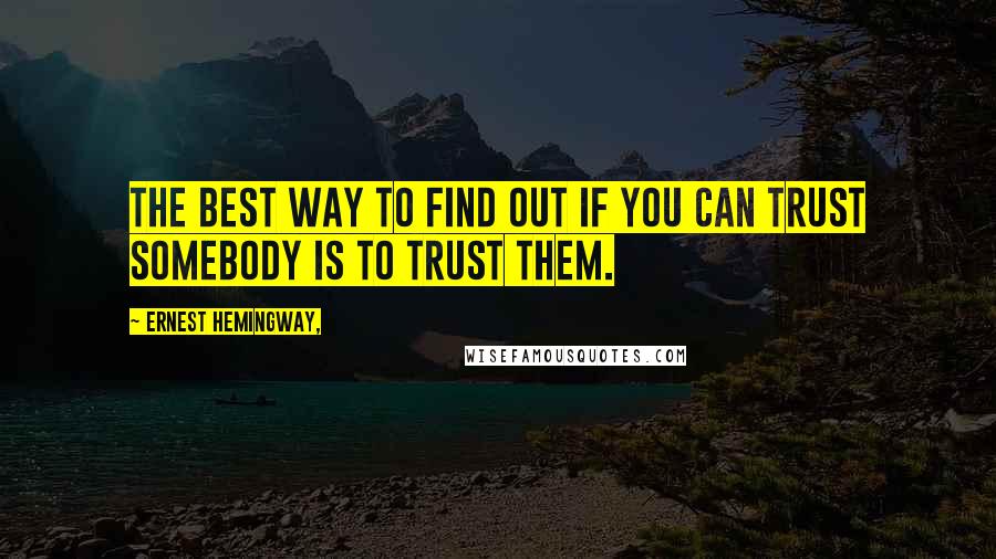 Ernest Hemingway, Quotes: The best way to find out if you can trust somebody is to trust them.