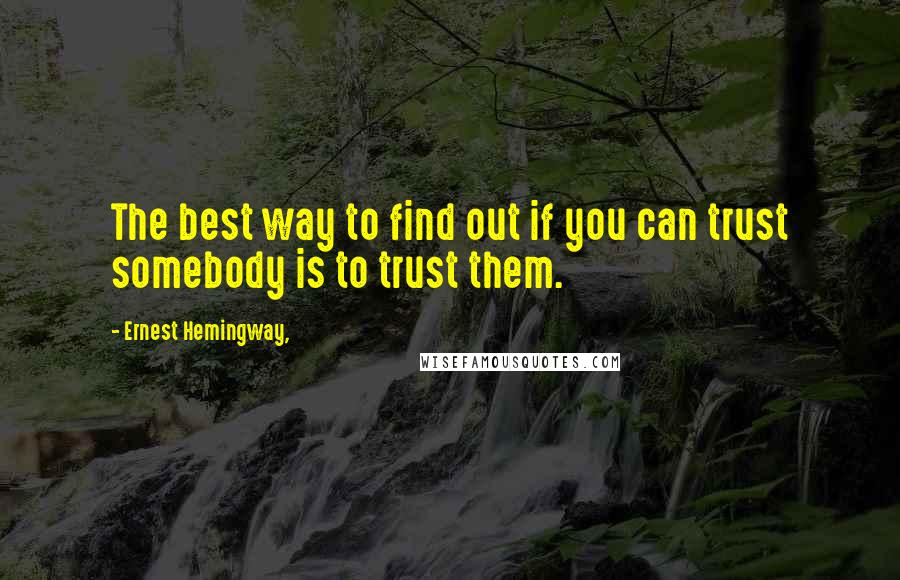 Ernest Hemingway, Quotes: The best way to find out if you can trust somebody is to trust them.