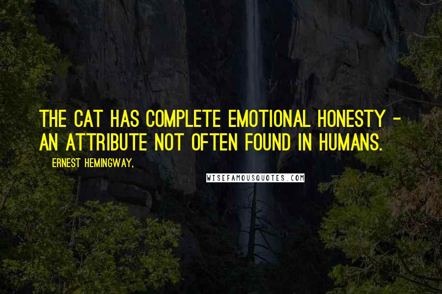 Ernest Hemingway, Quotes: The cat has complete emotional honesty - an attribute not often found in humans.