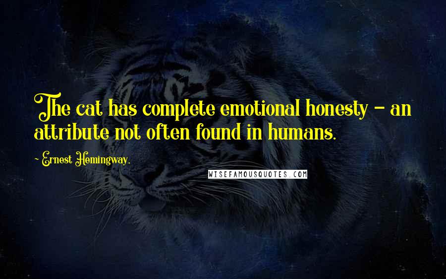 Ernest Hemingway, Quotes: The cat has complete emotional honesty - an attribute not often found in humans.