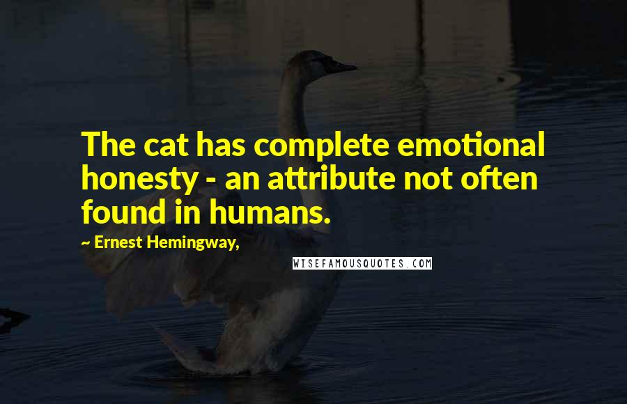 Ernest Hemingway, Quotes: The cat has complete emotional honesty - an attribute not often found in humans.